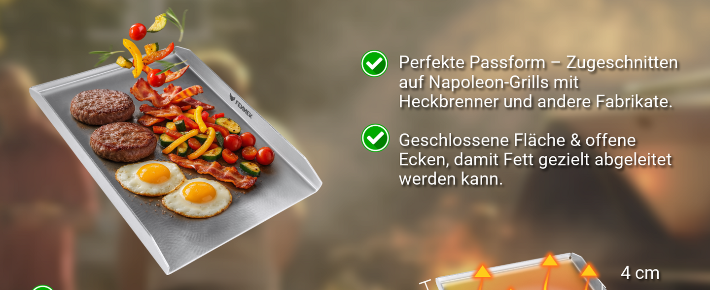 Die Vorteile der FENNEK Plancha Napoleon ist zugeschnitten auf Napoleon-Grills mit Heckbrenner und andere Fabrikate. Die Fläche ist geschlossen und über die offenen Ecken kann Fett gezielt abgeleitet werden.