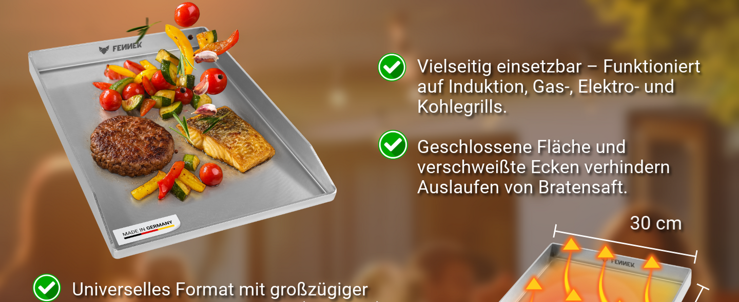 Die FENNEK Plancha 40 x 30 cm geschlossen mit verschweißten Ecken, funktioniert auf Induktion, Gas- , Elektro- und Kohlegrills. Die geschlossene Fläche verhindert das auslaufen von Bratensaft.