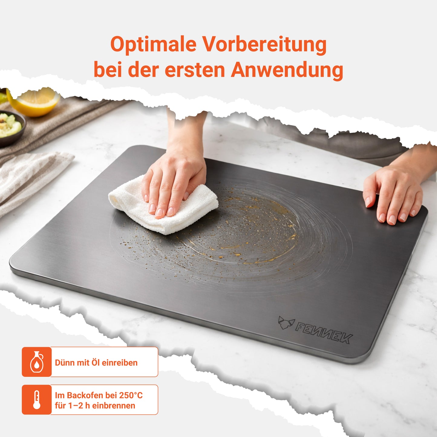 Für die optimale Vorbereitung bei der ersten Anwendung sollte der FENNEK Backstahl mit etwas Öl dünn eingerieben werden und anschließend ein bis zwei Stunden im Backofen vorgeheizt werden.