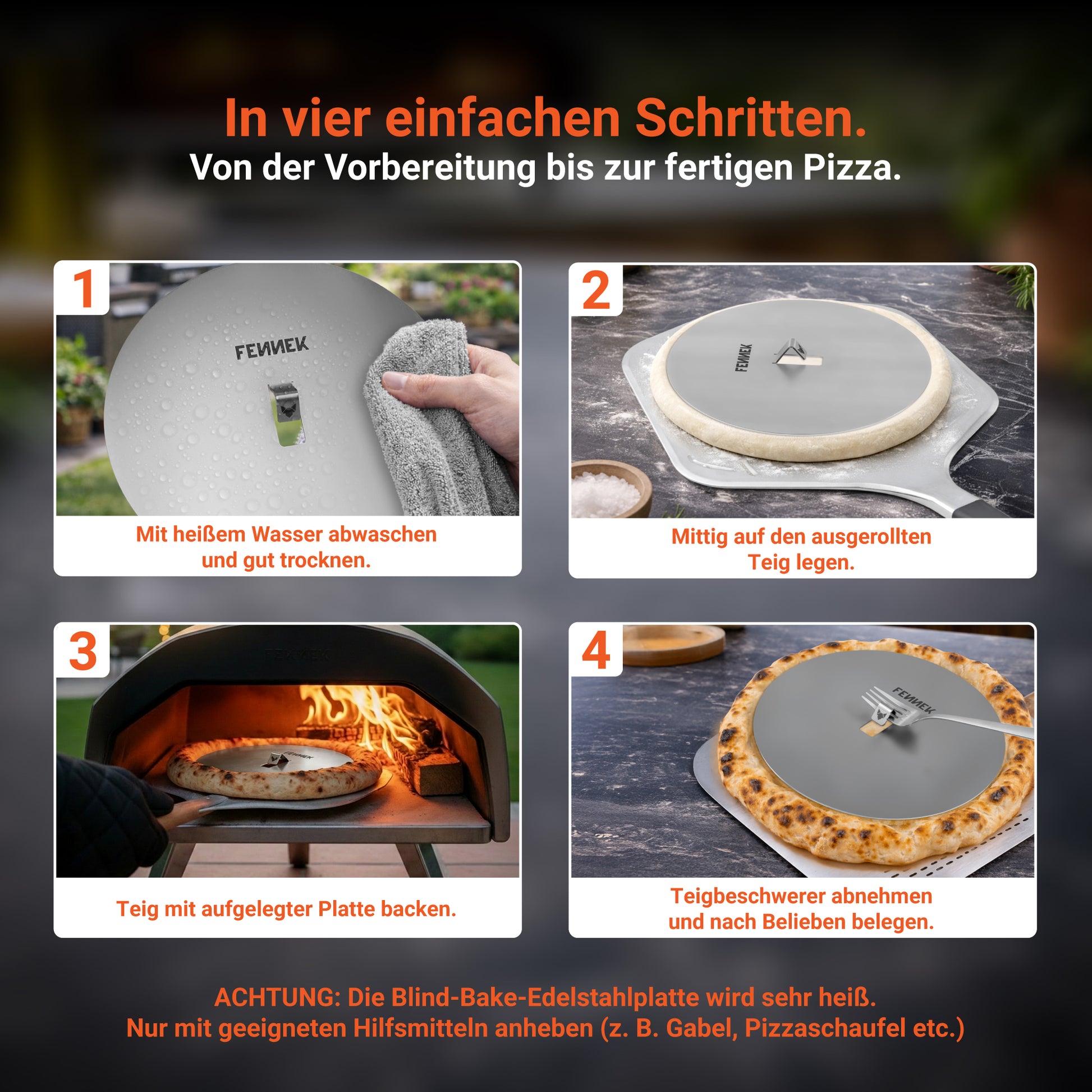 Die Infografik verdeutlicht in vier kleinen Bildern die einfache Handhabung der FENNEK Blind Bake Edelstahlplatte. Bild 1 zeigt, dass die Platte zuerst mit heißem Wasser abzuwaschen ist. In Bild 2 wird die Platte mittig auf den ausgerollten Teig gelegt. In Bild 3 wird die Pizza mit der aufgelegten Platte gebacken und im Anschluss in Schritt 4 muss die Platte vorsichtig mit einer Gabel oder Pizzaschaufel abgenommen werden und die Pizza kann nach Belieben belegt werden. 